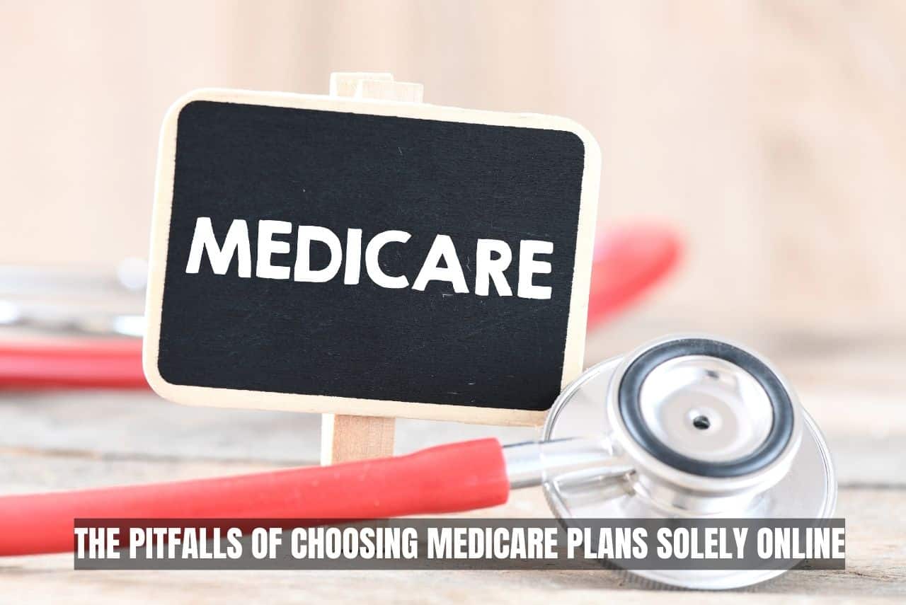 The Pitfalls of Choosing Medicare Plans Solely Online